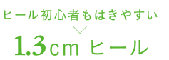 ヒール初心者もはきやすい 1.3cmヒール