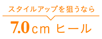 スタイルアップを狙うなら7.0cmヒール