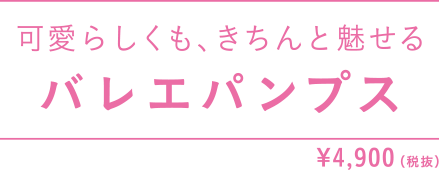 可愛らしくも、きちんと魅せる バレエパンプス