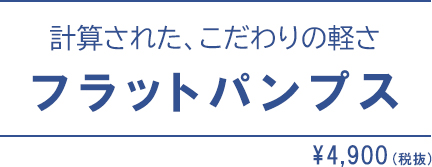 計算された、こだわりの軽さ　フラットパンプス