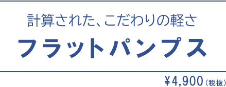 計算された、こだわりの軽さ　フラットパンプス