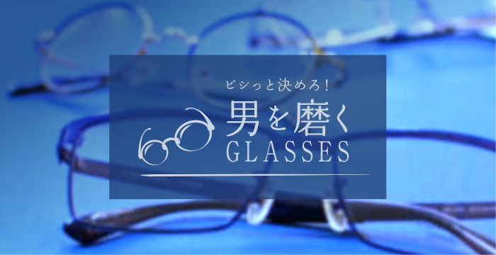 ビシっと決めろ！男を磨くGLASSES