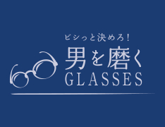 ビシっと決めろ！男を磨くGLASSES