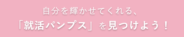 自分を輝かせてくれる、「就活パンプス」を見つけよう！