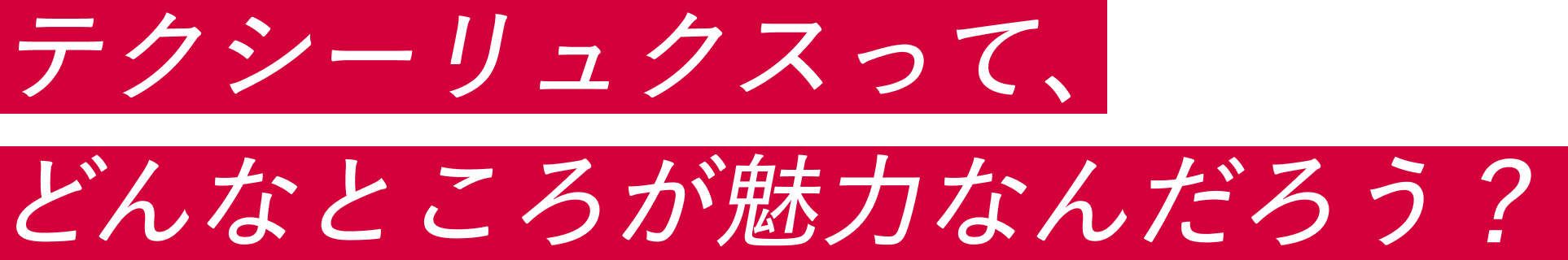 テクシーリュクスって、どんなところが魅力なんだろう？