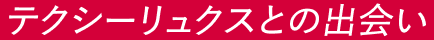 テクシーリュクスとの出会い