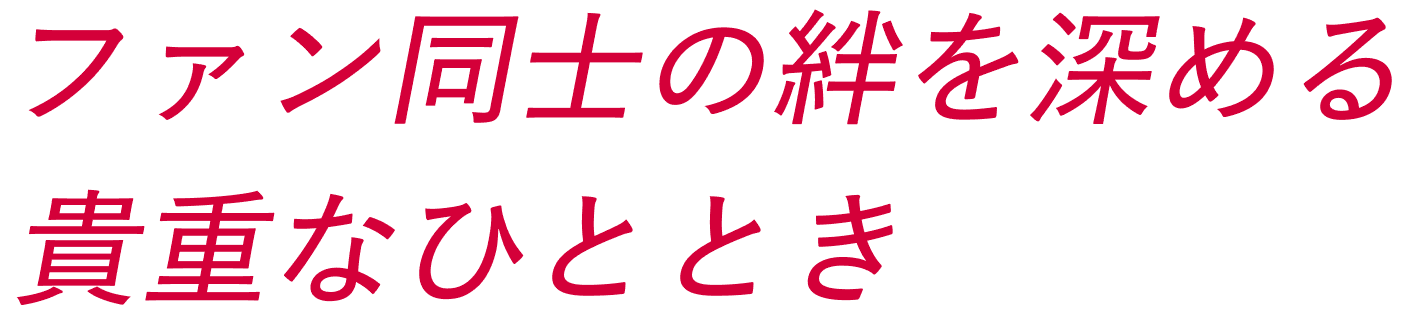 ファン同士の絆を深める貴重なひととき