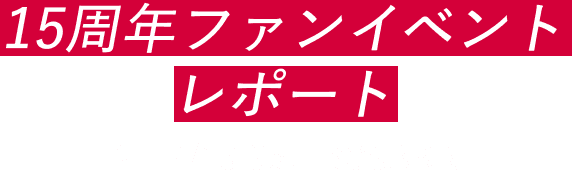15周年ファンイベントレポート 24/7/13 Sat. @OSAKA