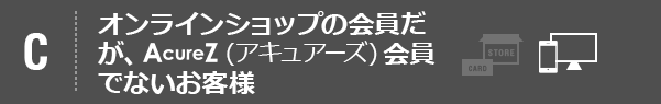 オンラインショップの会員だが、アキュアーズ会員ではないお客様