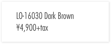LO-16030　Dark Brown ￥4,900+tax