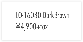 LO-16030　Dark Brown ￥4,900+tax