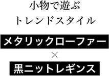 小物で遊ぶトレンドスタイル メタリックローファー × 黒ニットレギンス