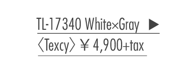 TL-17340 White×Gray 〈Texcy〉 ￥4,900+tax