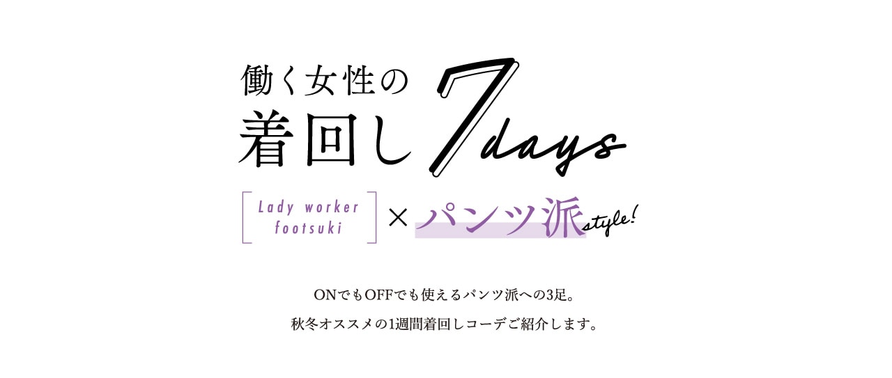 働く女性の着回し7days[Lady worker footsuki]×パンツ派style! ONでもOFFでも使えるパンツ派への3足。秋冬オススメの1週間着回しコーデご紹介します。