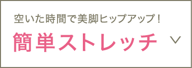 空いた時間で美脚ヒップアップ！簡単ストレッチ