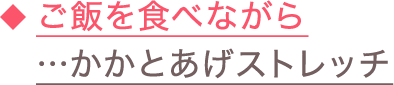 ◆ご飯を食べながら…かかとあげストレッチ