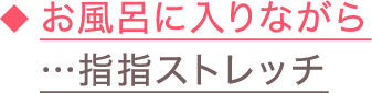 ◆お風呂に入りながら…指指ストレッチ