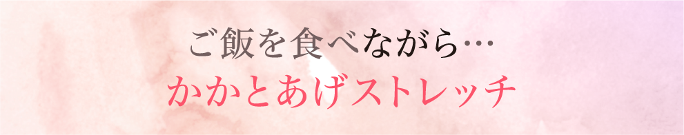 ご飯を食べながら…かかとあげストレッチ