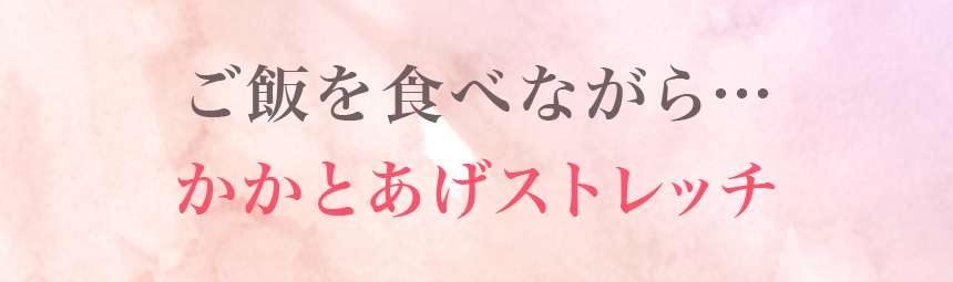 ご飯を食べながら…かかとあげストレッチ