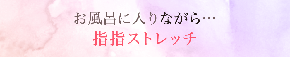 お風呂に入りながら…指指ストレッチ