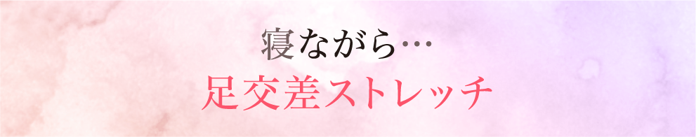 寝ながら…足交差ストレッチ