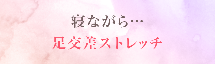 寝ながら…足交差ストレッチ