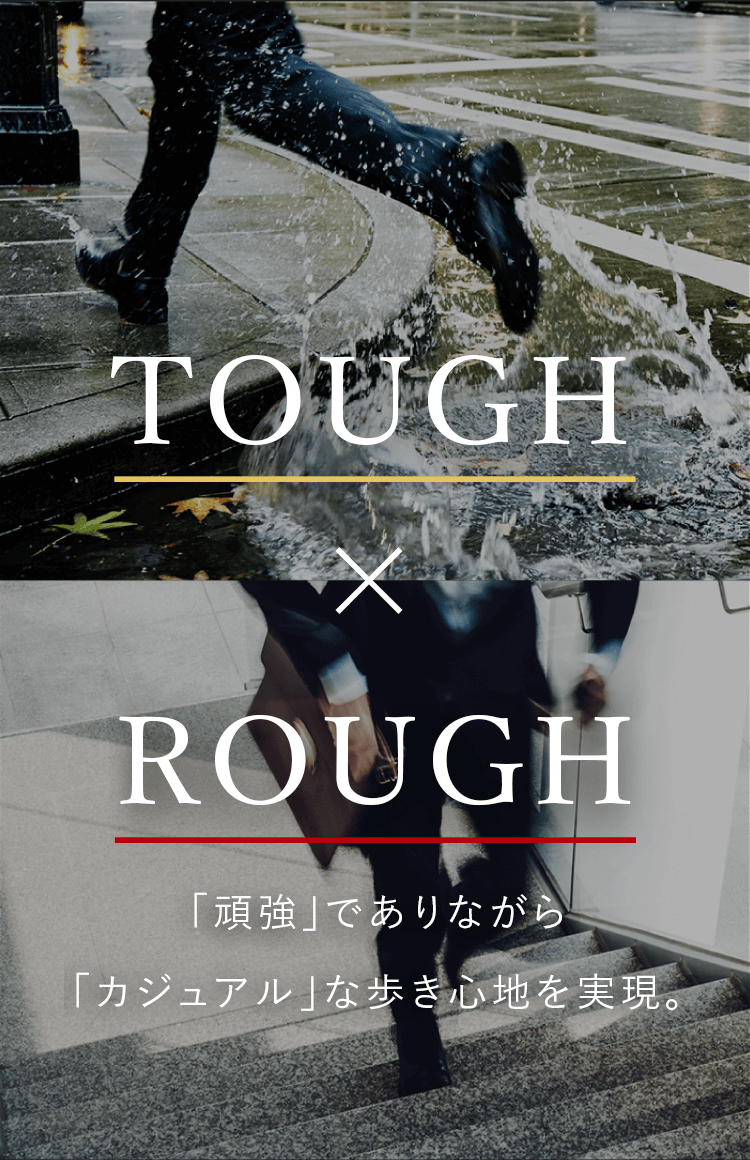 TOUGH × ROUGH 「頑強」でありながら「カジュアル」な歩き心地を実現。