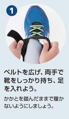 1 ベルトを広げ、両手で靴をしっかり持ち、足を入れよう。