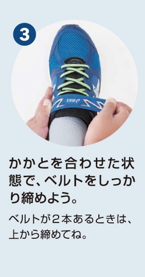 3 かかとを合わせた状態で、ベルトをしっかり締めよう。