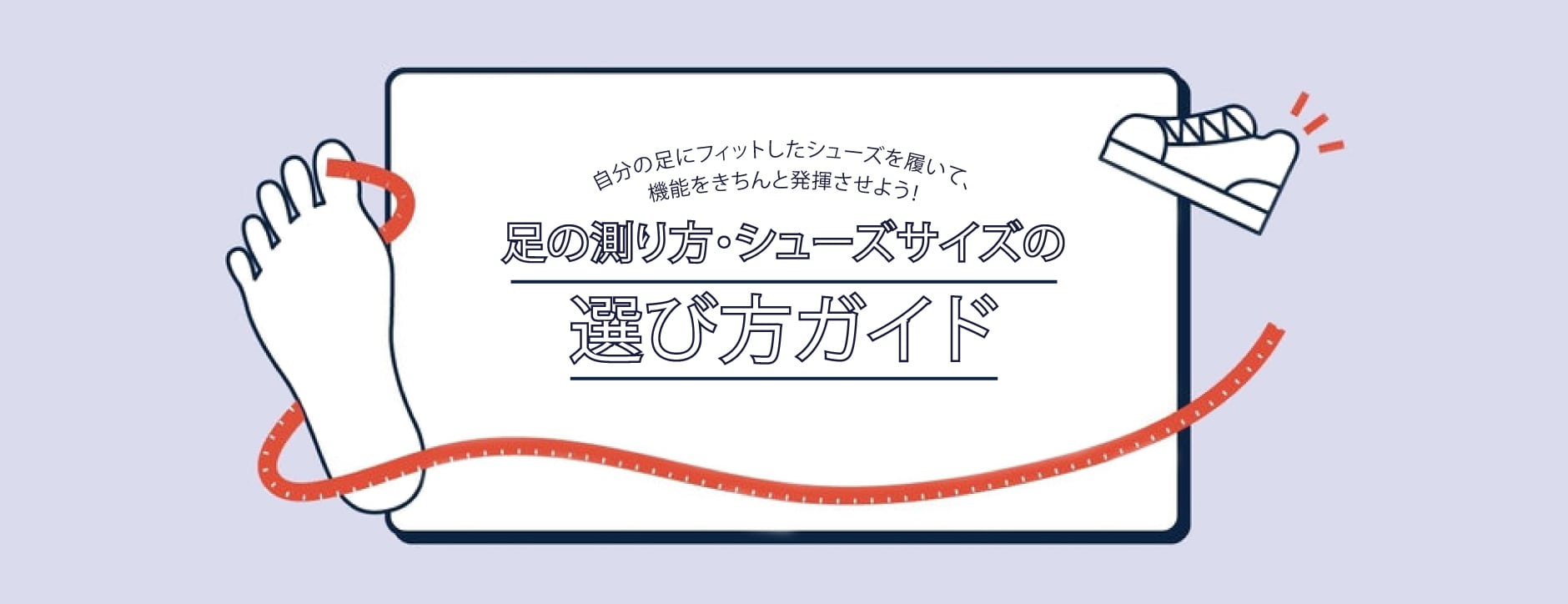 自分の足にフィットしたシューズを履いて、機能をきちんと発揮させよう！足の測り方・シューズサイズの選び方ガイド