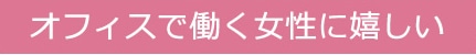 オフィスで働く女性に嬉しい