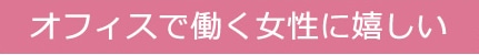 オフィスで働く女性に嬉しい